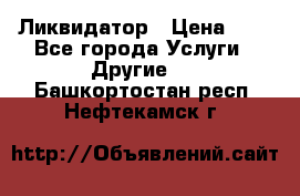 Ликвидатор › Цена ­ 1 - Все города Услуги » Другие   . Башкортостан респ.,Нефтекамск г.